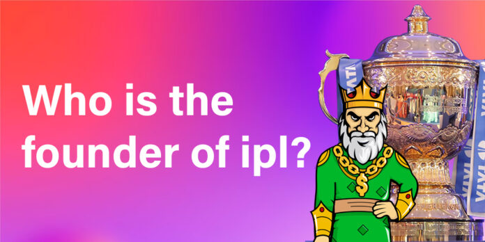 Foundation. Who is the founder of ipl